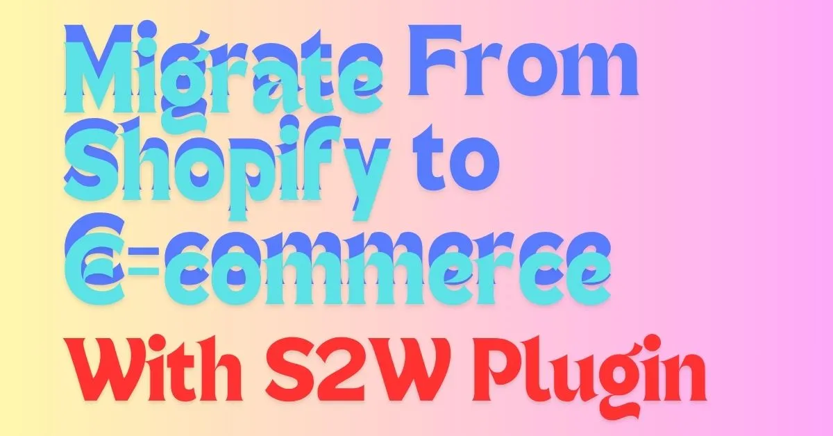 Easily Migrate Shopify to WooCommerce with the S2W Plugin